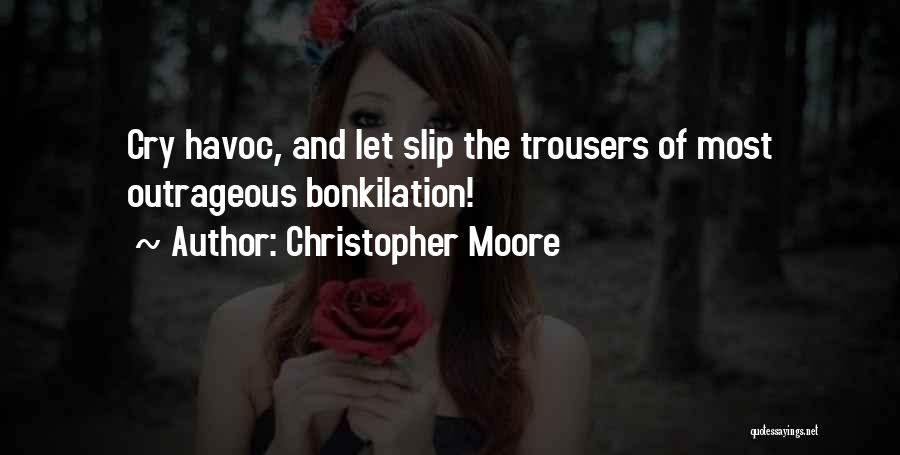 Christopher Moore Quotes: Cry Havoc, And Let Slip The Trousers Of Most Outrageous Bonkilation!