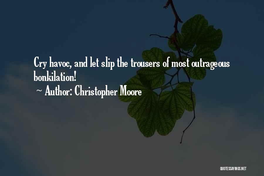 Christopher Moore Quotes: Cry Havoc, And Let Slip The Trousers Of Most Outrageous Bonkilation!