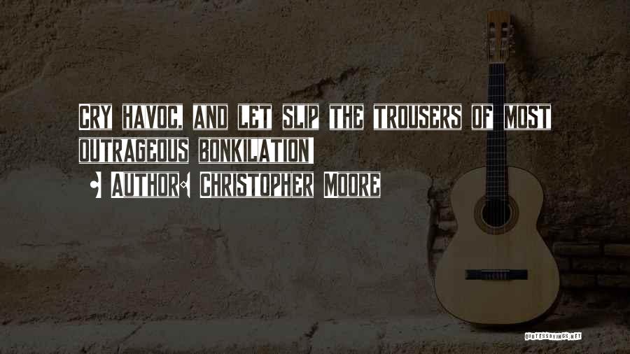 Christopher Moore Quotes: Cry Havoc, And Let Slip The Trousers Of Most Outrageous Bonkilation!