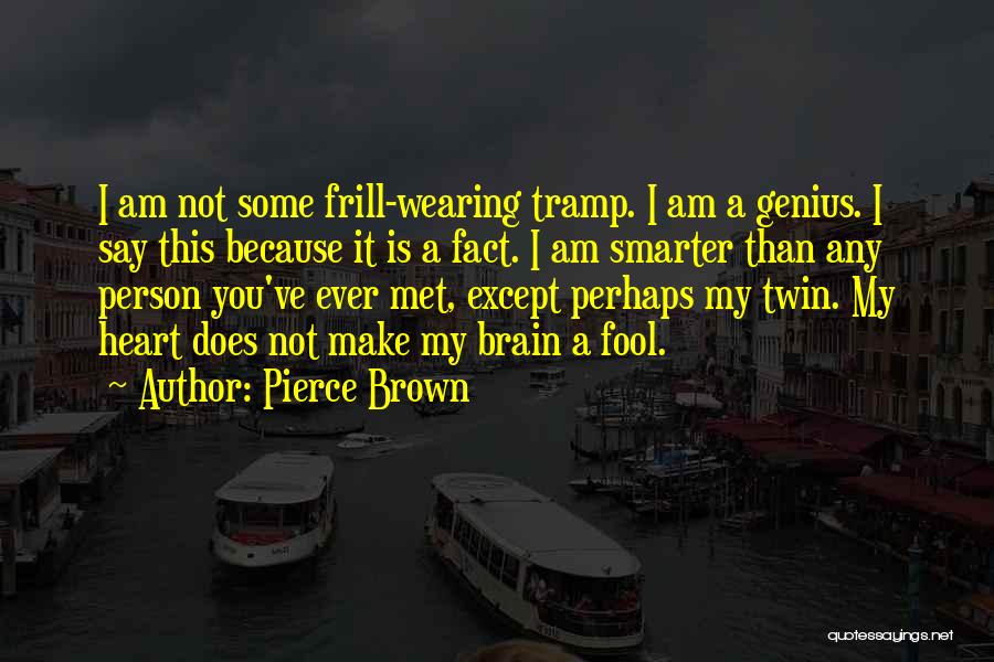 Pierce Brown Quotes: I Am Not Some Frill-wearing Tramp. I Am A Genius. I Say This Because It Is A Fact. I Am
