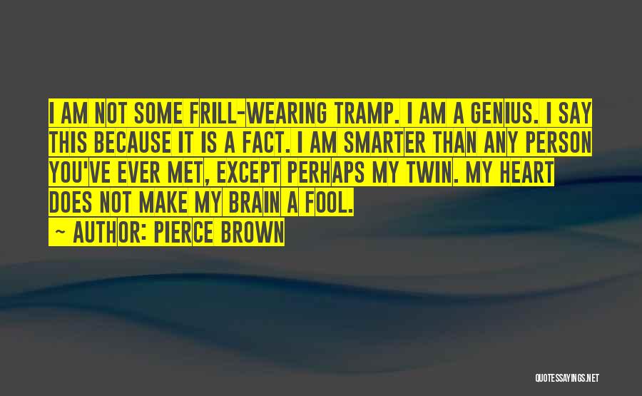 Pierce Brown Quotes: I Am Not Some Frill-wearing Tramp. I Am A Genius. I Say This Because It Is A Fact. I Am