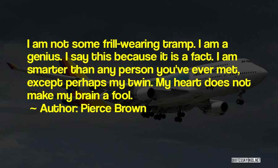 Pierce Brown Quotes: I Am Not Some Frill-wearing Tramp. I Am A Genius. I Say This Because It Is A Fact. I Am