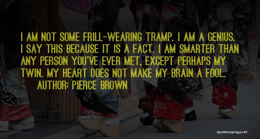 Pierce Brown Quotes: I Am Not Some Frill-wearing Tramp. I Am A Genius. I Say This Because It Is A Fact. I Am