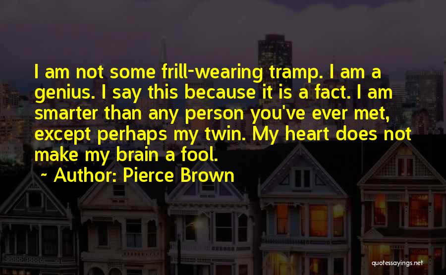 Pierce Brown Quotes: I Am Not Some Frill-wearing Tramp. I Am A Genius. I Say This Because It Is A Fact. I Am
