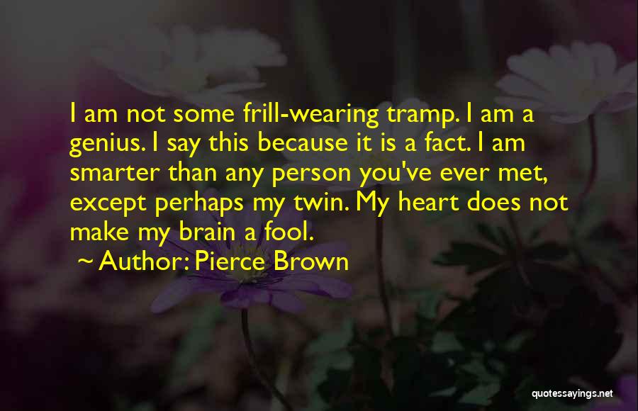 Pierce Brown Quotes: I Am Not Some Frill-wearing Tramp. I Am A Genius. I Say This Because It Is A Fact. I Am