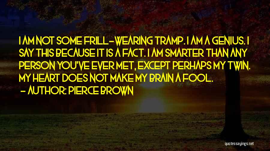 Pierce Brown Quotes: I Am Not Some Frill-wearing Tramp. I Am A Genius. I Say This Because It Is A Fact. I Am