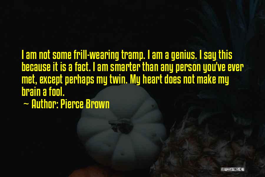 Pierce Brown Quotes: I Am Not Some Frill-wearing Tramp. I Am A Genius. I Say This Because It Is A Fact. I Am