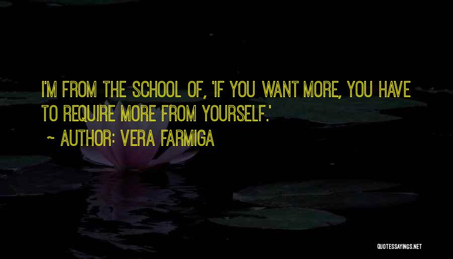 Vera Farmiga Quotes: I'm From The School Of, 'if You Want More, You Have To Require More From Yourself.'