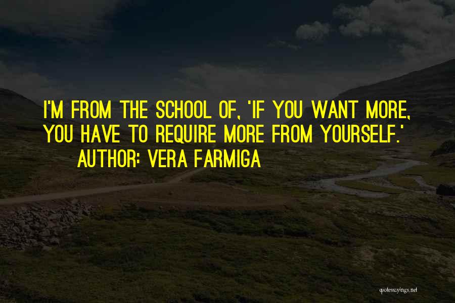 Vera Farmiga Quotes: I'm From The School Of, 'if You Want More, You Have To Require More From Yourself.'