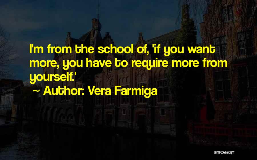 Vera Farmiga Quotes: I'm From The School Of, 'if You Want More, You Have To Require More From Yourself.'