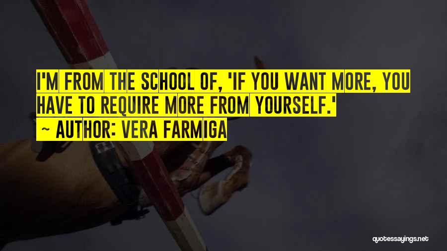 Vera Farmiga Quotes: I'm From The School Of, 'if You Want More, You Have To Require More From Yourself.'