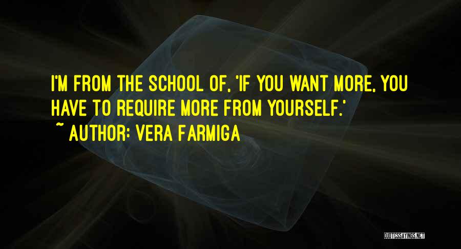 Vera Farmiga Quotes: I'm From The School Of, 'if You Want More, You Have To Require More From Yourself.'