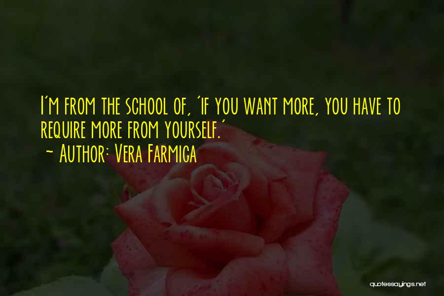 Vera Farmiga Quotes: I'm From The School Of, 'if You Want More, You Have To Require More From Yourself.'