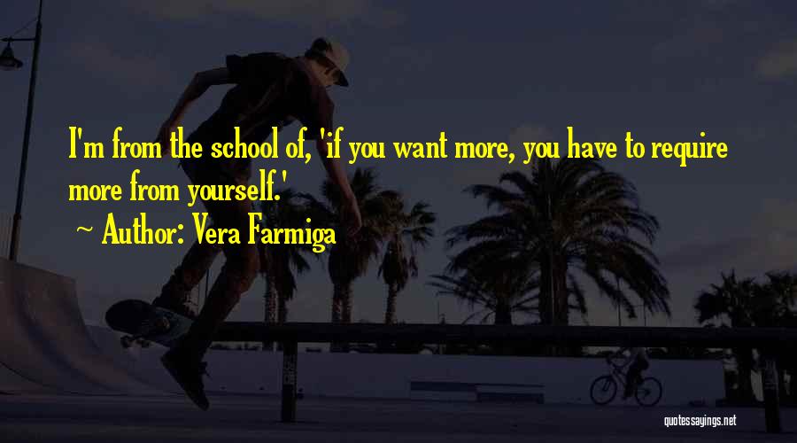 Vera Farmiga Quotes: I'm From The School Of, 'if You Want More, You Have To Require More From Yourself.'