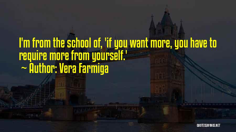 Vera Farmiga Quotes: I'm From The School Of, 'if You Want More, You Have To Require More From Yourself.'