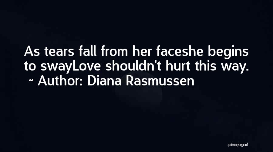 Diana Rasmussen Quotes: As Tears Fall From Her Faceshe Begins To Swaylove Shouldn't Hurt This Way.