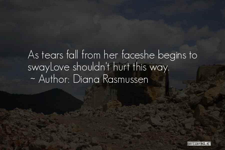 Diana Rasmussen Quotes: As Tears Fall From Her Faceshe Begins To Swaylove Shouldn't Hurt This Way.