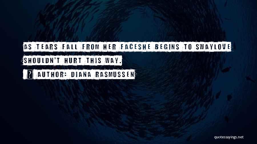 Diana Rasmussen Quotes: As Tears Fall From Her Faceshe Begins To Swaylove Shouldn't Hurt This Way.