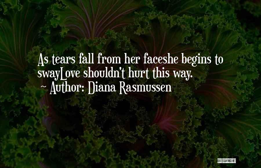 Diana Rasmussen Quotes: As Tears Fall From Her Faceshe Begins To Swaylove Shouldn't Hurt This Way.