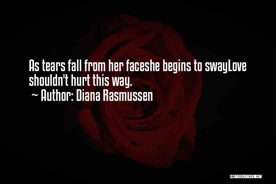 Diana Rasmussen Quotes: As Tears Fall From Her Faceshe Begins To Swaylove Shouldn't Hurt This Way.