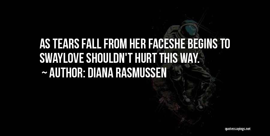 Diana Rasmussen Quotes: As Tears Fall From Her Faceshe Begins To Swaylove Shouldn't Hurt This Way.