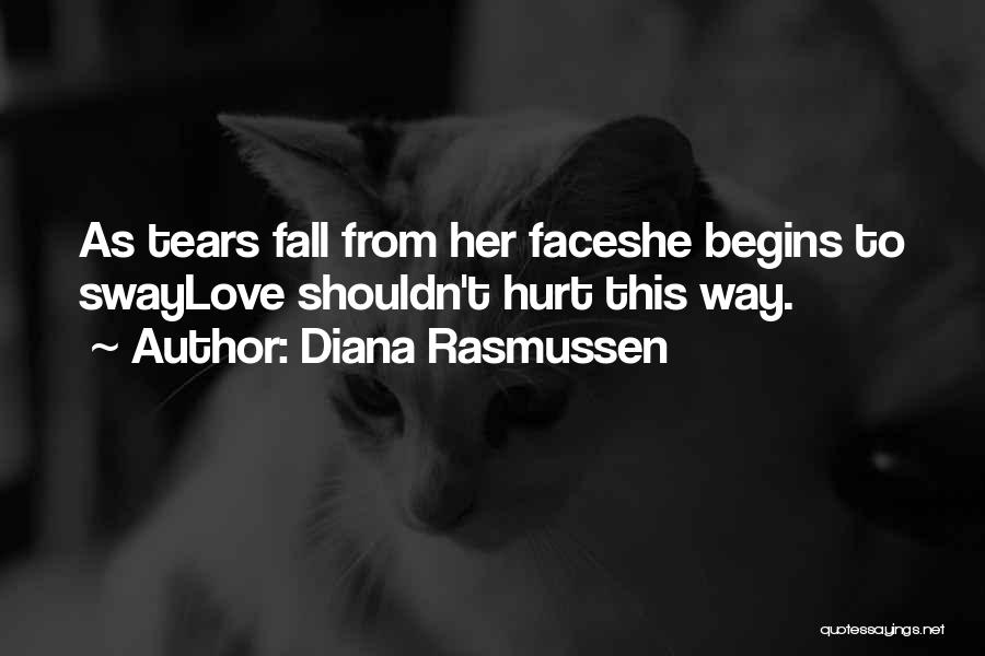 Diana Rasmussen Quotes: As Tears Fall From Her Faceshe Begins To Swaylove Shouldn't Hurt This Way.