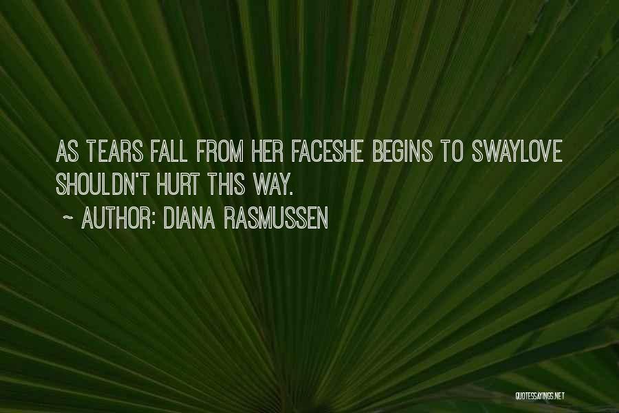 Diana Rasmussen Quotes: As Tears Fall From Her Faceshe Begins To Swaylove Shouldn't Hurt This Way.