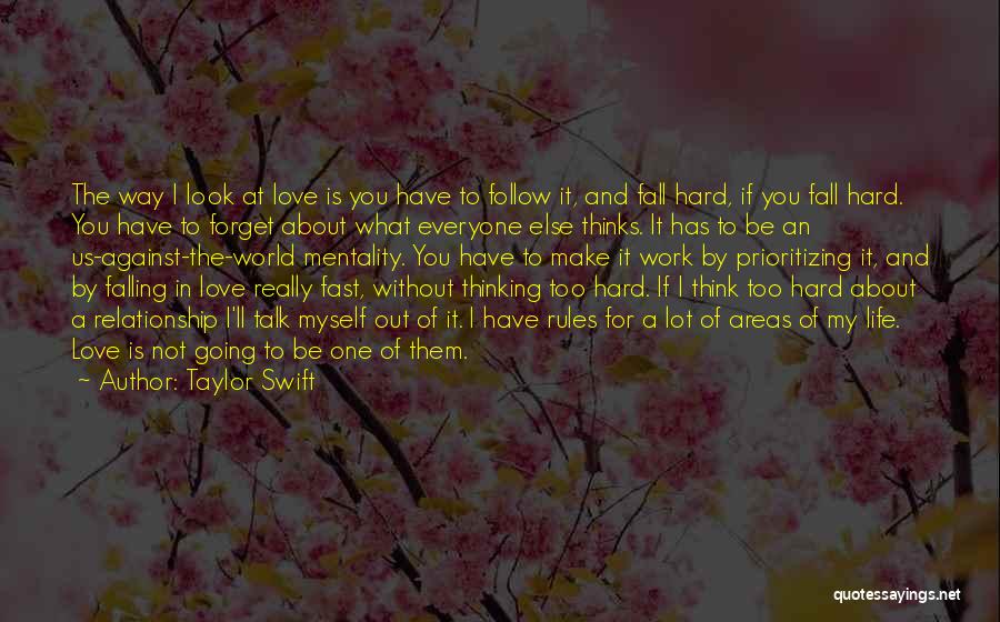 Taylor Swift Quotes: The Way I Look At Love Is You Have To Follow It, And Fall Hard, If You Fall Hard. You