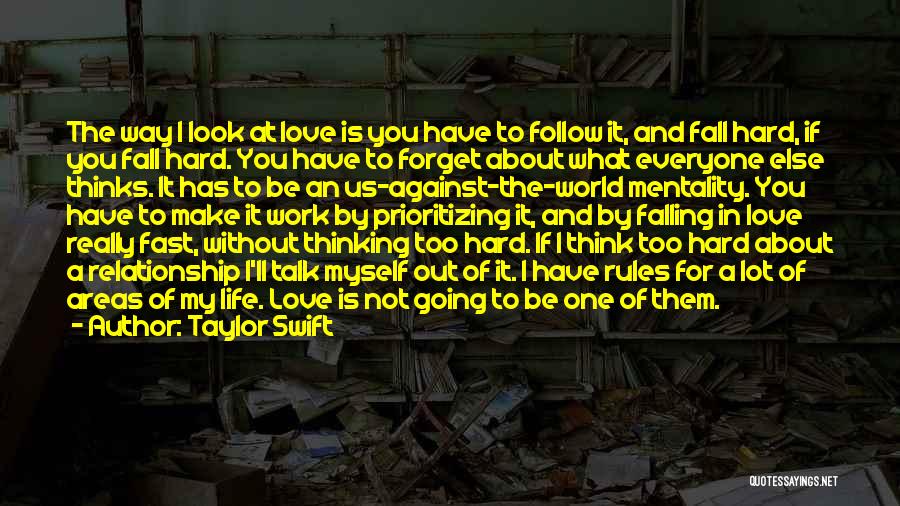 Taylor Swift Quotes: The Way I Look At Love Is You Have To Follow It, And Fall Hard, If You Fall Hard. You