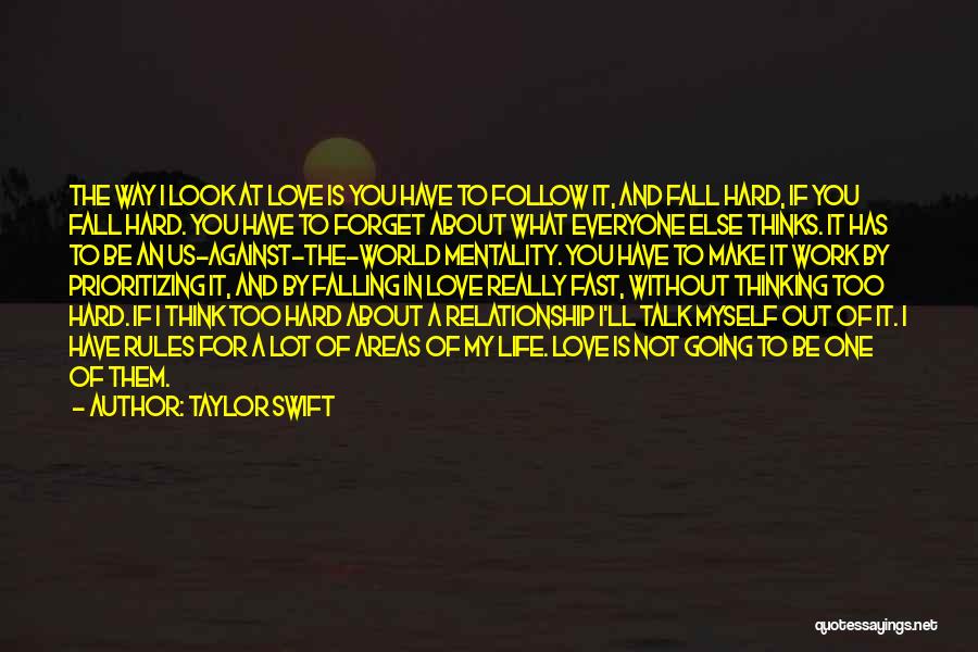 Taylor Swift Quotes: The Way I Look At Love Is You Have To Follow It, And Fall Hard, If You Fall Hard. You