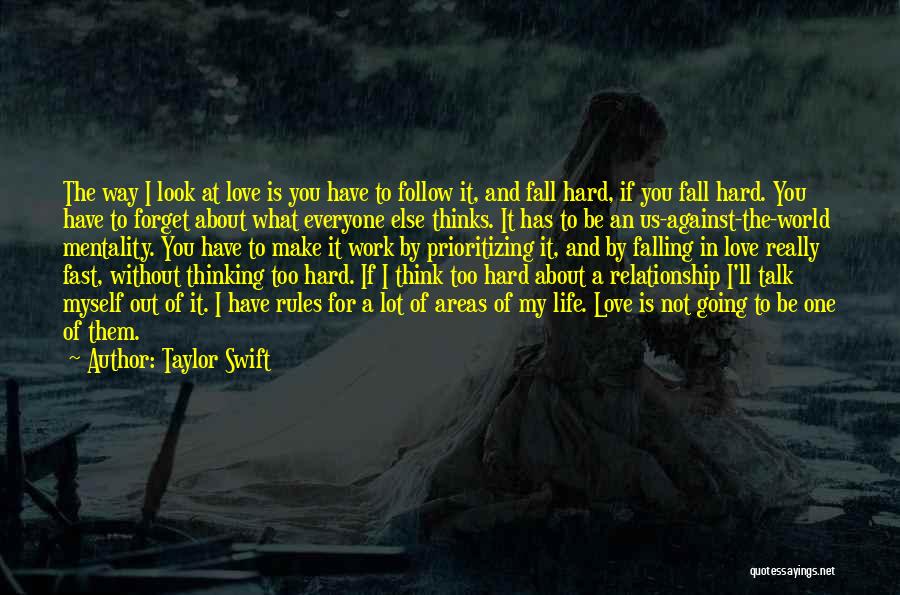 Taylor Swift Quotes: The Way I Look At Love Is You Have To Follow It, And Fall Hard, If You Fall Hard. You