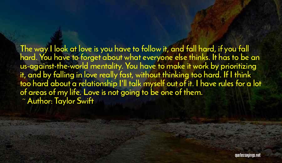 Taylor Swift Quotes: The Way I Look At Love Is You Have To Follow It, And Fall Hard, If You Fall Hard. You