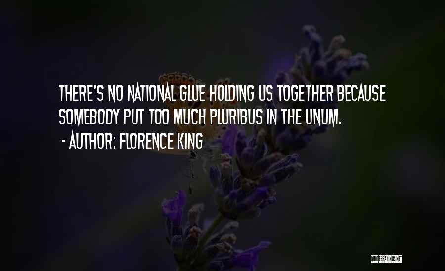 Florence King Quotes: There's No National Glue Holding Us Together Because Somebody Put Too Much Pluribus In The Unum.