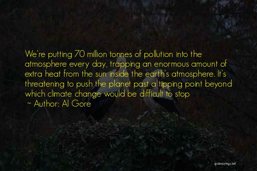 Al Gore Quotes: We're Putting 70 Million Tonnes Of Pollution Into The Atmosphere Every Day, Trapping An Enormous Amount Of Extra Heat From