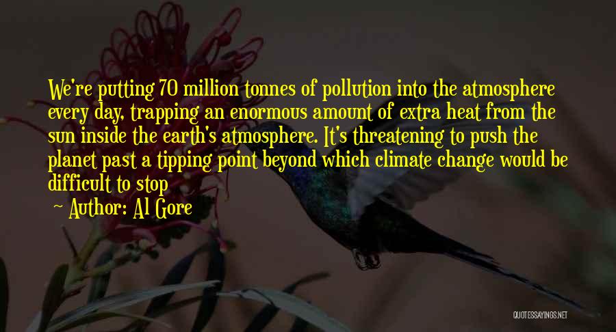 Al Gore Quotes: We're Putting 70 Million Tonnes Of Pollution Into The Atmosphere Every Day, Trapping An Enormous Amount Of Extra Heat From