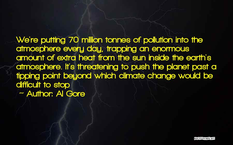 Al Gore Quotes: We're Putting 70 Million Tonnes Of Pollution Into The Atmosphere Every Day, Trapping An Enormous Amount Of Extra Heat From