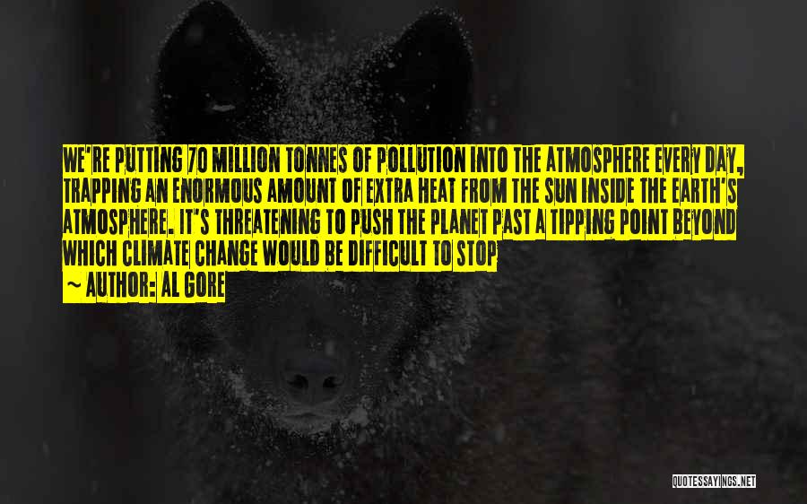 Al Gore Quotes: We're Putting 70 Million Tonnes Of Pollution Into The Atmosphere Every Day, Trapping An Enormous Amount Of Extra Heat From