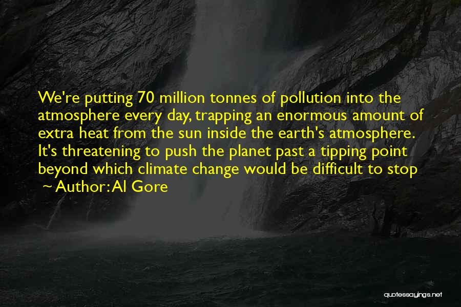 Al Gore Quotes: We're Putting 70 Million Tonnes Of Pollution Into The Atmosphere Every Day, Trapping An Enormous Amount Of Extra Heat From