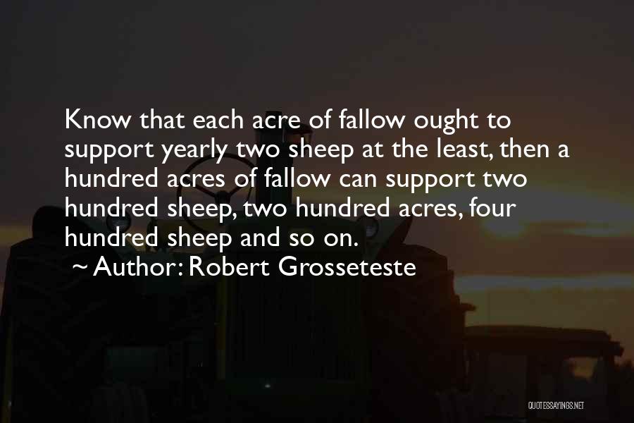 Robert Grosseteste Quotes: Know That Each Acre Of Fallow Ought To Support Yearly Two Sheep At The Least, Then A Hundred Acres Of