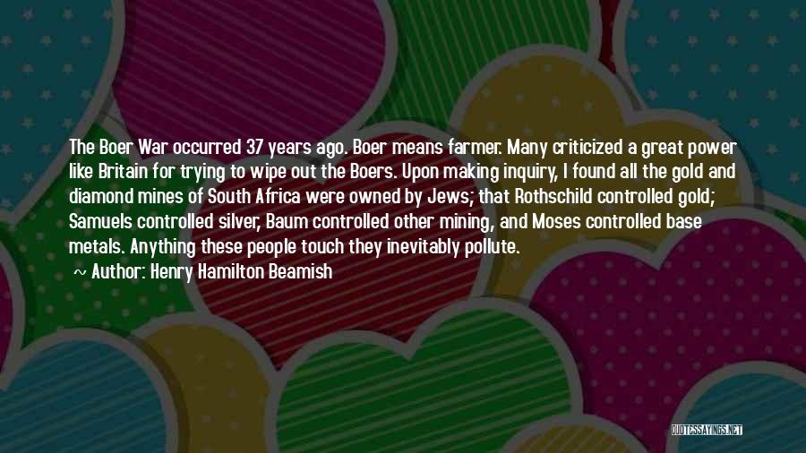 Henry Hamilton Beamish Quotes: The Boer War Occurred 37 Years Ago. Boer Means Farmer. Many Criticized A Great Power Like Britain For Trying To