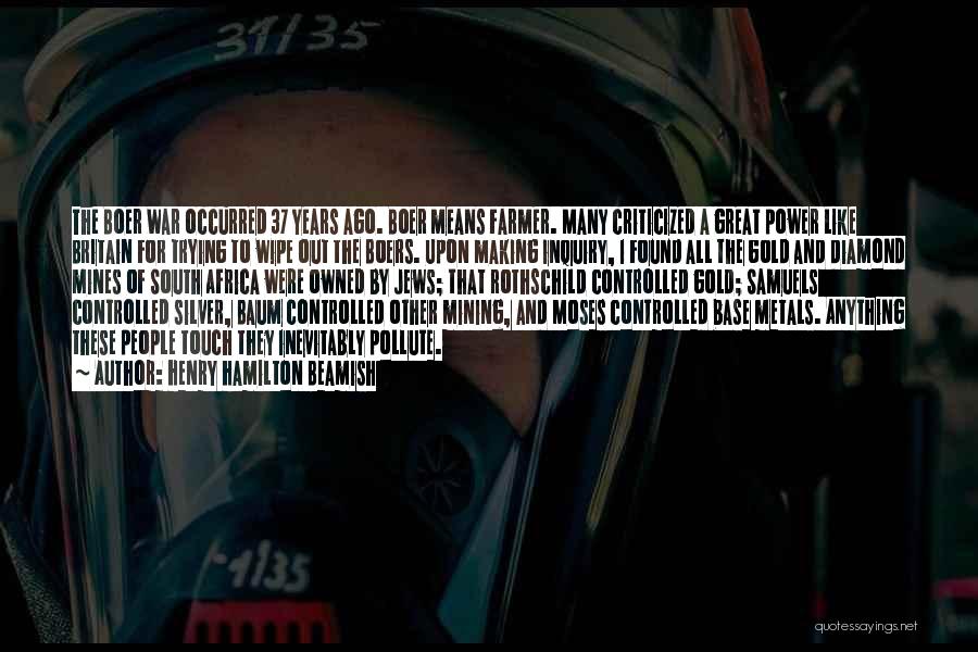 Henry Hamilton Beamish Quotes: The Boer War Occurred 37 Years Ago. Boer Means Farmer. Many Criticized A Great Power Like Britain For Trying To