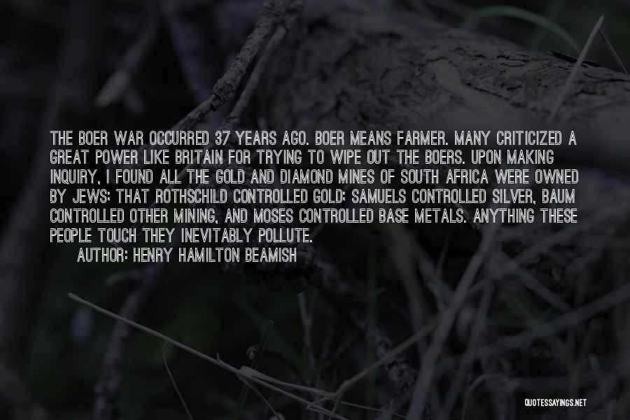 Henry Hamilton Beamish Quotes: The Boer War Occurred 37 Years Ago. Boer Means Farmer. Many Criticized A Great Power Like Britain For Trying To