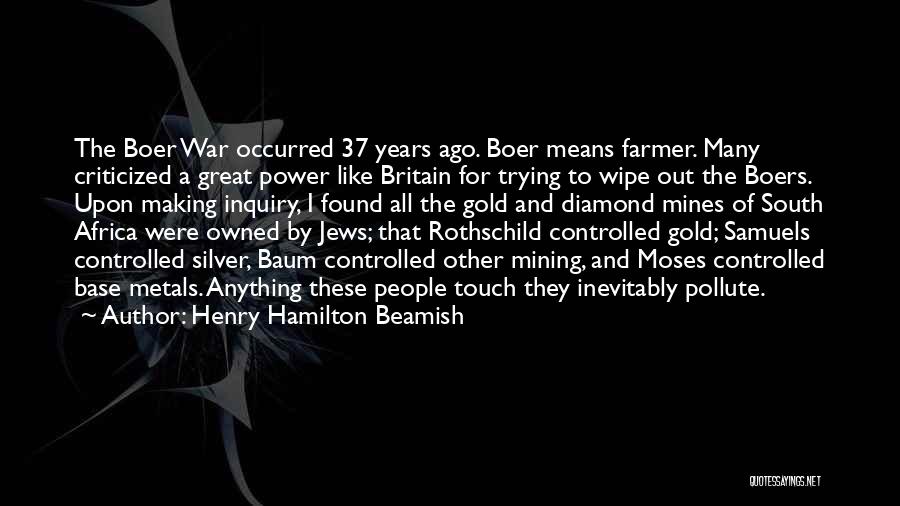 Henry Hamilton Beamish Quotes: The Boer War Occurred 37 Years Ago. Boer Means Farmer. Many Criticized A Great Power Like Britain For Trying To