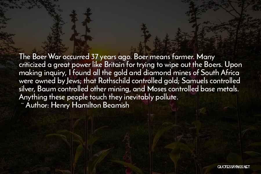 Henry Hamilton Beamish Quotes: The Boer War Occurred 37 Years Ago. Boer Means Farmer. Many Criticized A Great Power Like Britain For Trying To