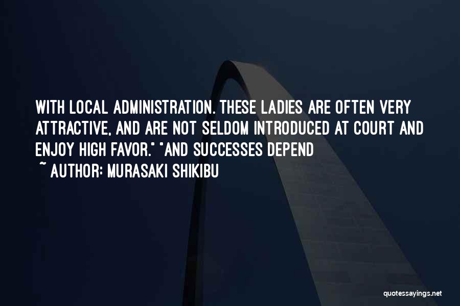Murasaki Shikibu Quotes: With Local Administration. These Ladies Are Often Very Attractive, And Are Not Seldom Introduced At Court And Enjoy High Favor.