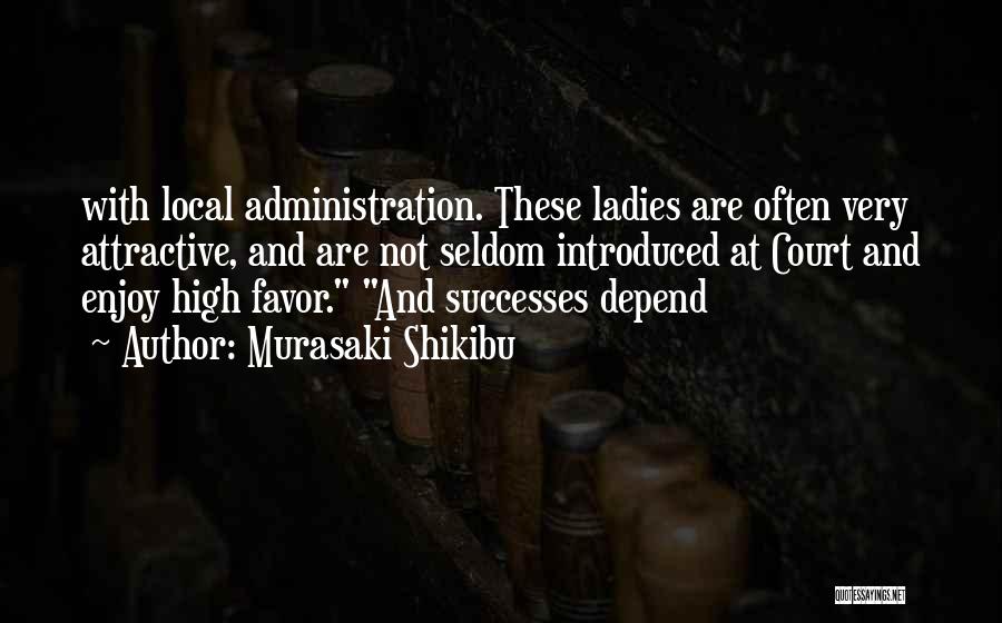 Murasaki Shikibu Quotes: With Local Administration. These Ladies Are Often Very Attractive, And Are Not Seldom Introduced At Court And Enjoy High Favor.