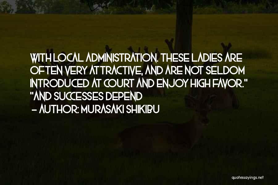 Murasaki Shikibu Quotes: With Local Administration. These Ladies Are Often Very Attractive, And Are Not Seldom Introduced At Court And Enjoy High Favor.