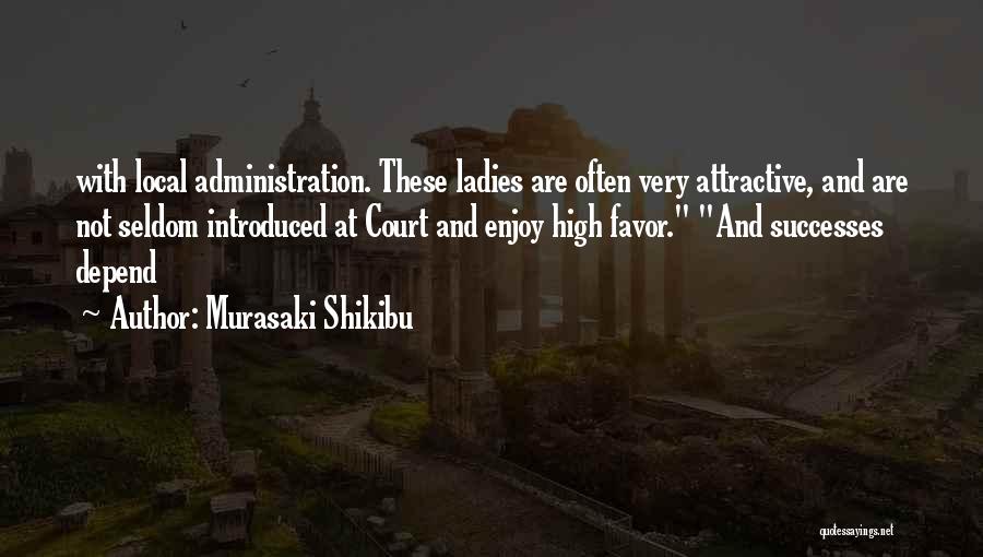 Murasaki Shikibu Quotes: With Local Administration. These Ladies Are Often Very Attractive, And Are Not Seldom Introduced At Court And Enjoy High Favor.