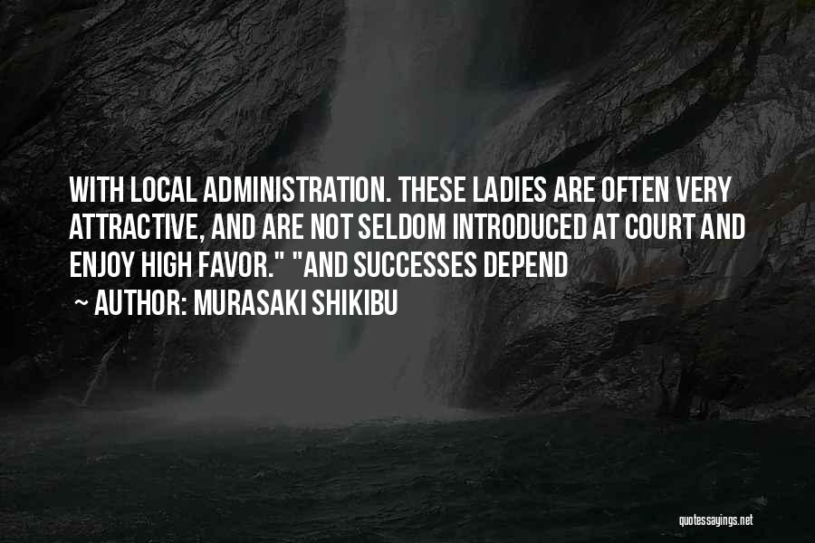 Murasaki Shikibu Quotes: With Local Administration. These Ladies Are Often Very Attractive, And Are Not Seldom Introduced At Court And Enjoy High Favor.