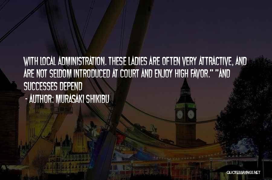 Murasaki Shikibu Quotes: With Local Administration. These Ladies Are Often Very Attractive, And Are Not Seldom Introduced At Court And Enjoy High Favor.